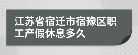 江苏省宿迁市宿豫区职工产假休息多久