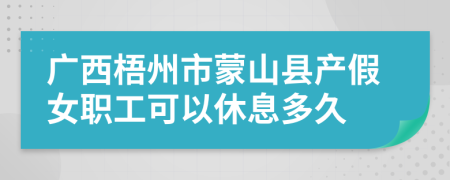 广西梧州市蒙山县产假女职工可以休息多久