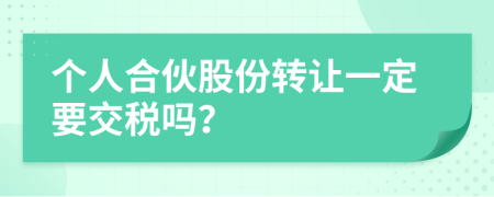 个人合伙股份转让一定要交税吗？