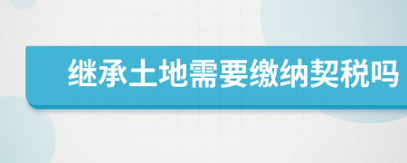 继承土地需要缴纳契税吗