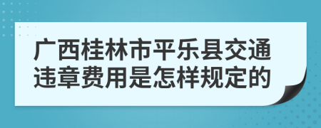 广西桂林市平乐县交通违章费用是怎样规定的
