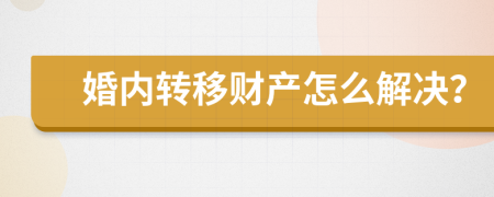 婚内转移财产怎么解决？