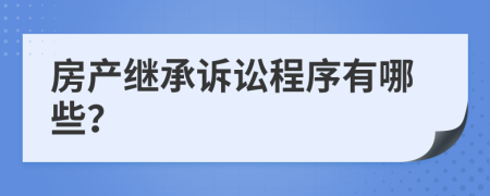 房产继承诉讼程序有哪些？