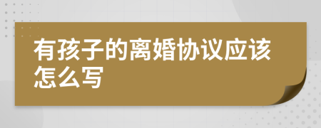 有孩子的离婚协议应该怎么写