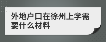 外地户口在徐州上学需要什么材料