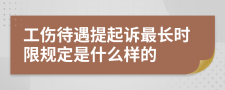 工伤待遇提起诉最长时限规定是什么样的