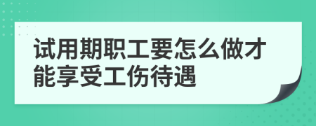 试用期职工要怎么做才能享受工伤待遇