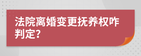 法院离婚变更抚养权咋判定？