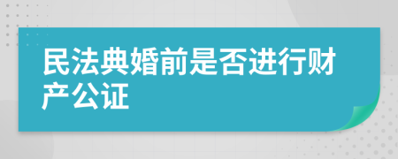 民法典婚前是否进行财产公证