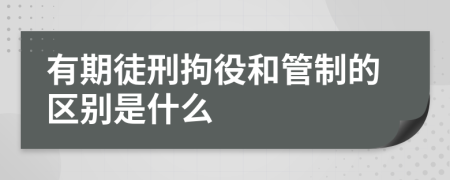 有期徒刑拘役和管制的区别是什么