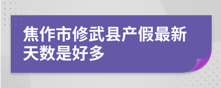 焦作市修武县产假最新天数是好多