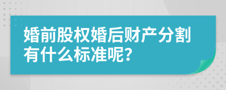 婚前股权婚后财产分割有什么标准呢？