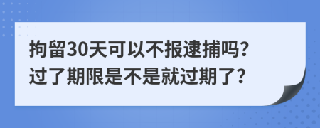 拘留30天可以不报逮捕吗？过了期限是不是就过期了？