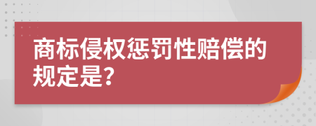 商标侵权惩罚性赔偿的规定是？