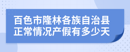 百色市隆林各族自治县正常情况产假有多少天