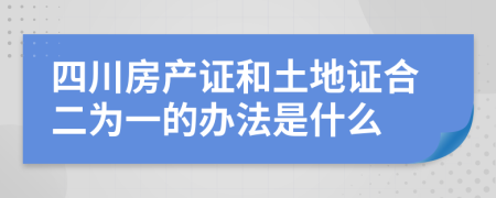 四川房产证和土地证合二为一的办法是什么
