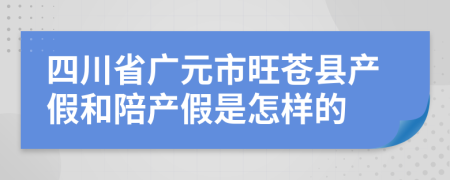 四川省广元市旺苍县产假和陪产假是怎样的