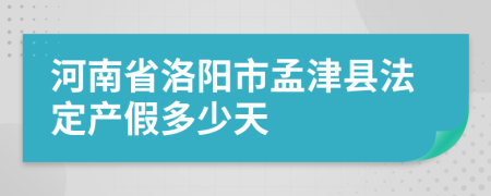 河南省洛阳市孟津县法定产假多少天