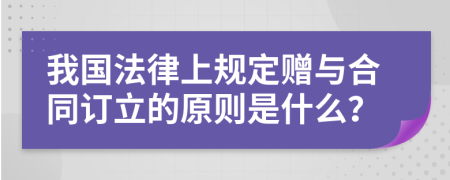 我国法律上规定赠与合同订立的原则是什么？