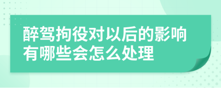 醉驾拘役对以后的影响有哪些会怎么处理