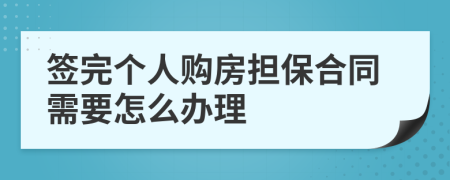 签完个人购房担保合同需要怎么办理