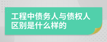 工程中债务人与债权人区别是什么样的