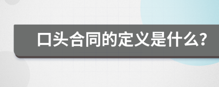 口头合同的定义是什么？