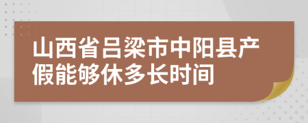 山西省吕梁市中阳县产假能够休多长时间