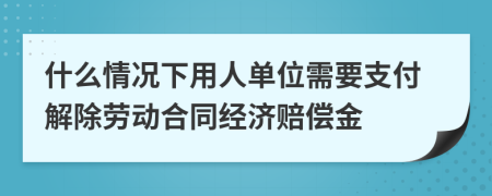 什么情况下用人单位需要支付解除劳动合同经济赔偿金