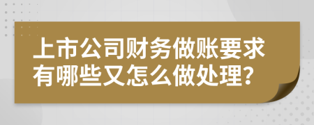 上市公司财务做账要求有哪些又怎么做处理？