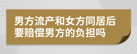 男方流产和女方同居后要赔偿男方的负担吗