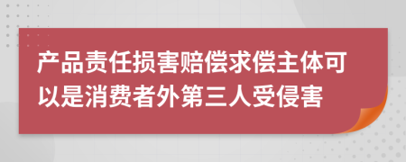 产品责任损害赔偿求偿主体可以是消费者外第三人受侵害