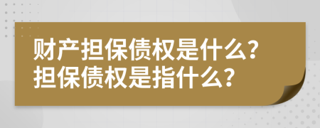 财产担保债权是什么？担保债权是指什么？