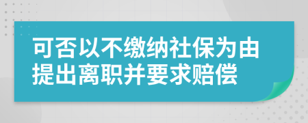 可否以不缴纳社保为由提出离职并要求赔偿