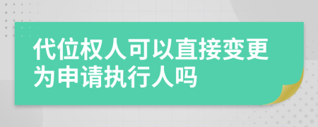 代位权人可以直接变更为申请执行人吗