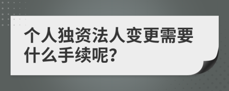 个人独资法人变更需要什么手续呢？