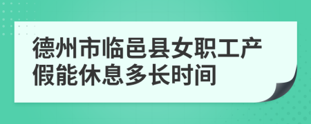 德州市临邑县女职工产假能休息多长时间