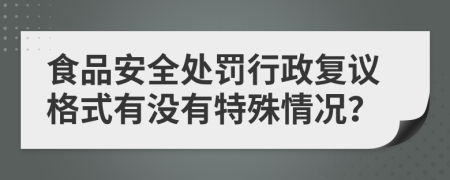 食品安全处罚行政复议格式有没有特殊情况？