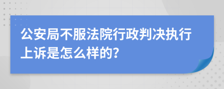 公安局不服法院行政判决执行上诉是怎么样的？