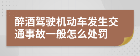 醉酒驾驶机动车发生交通事故一般怎么处罚