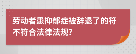 劳动者患抑郁症被辞退了的符不符合法律法规？