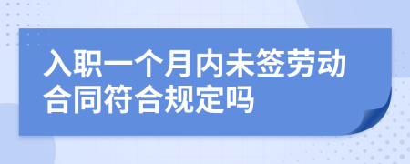 入职一个月内未签劳动合同符合规定吗