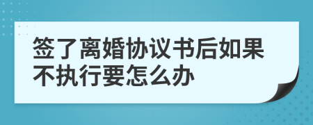 签了离婚协议书后如果不执行要怎么办