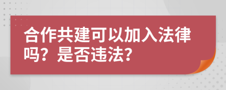 合作共建可以加入法律吗？是否违法？