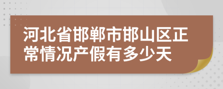 河北省邯郸市邯山区正常情况产假有多少天