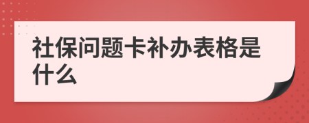 社保问题卡补办表格是什么