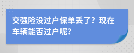 交强险没过户保单丢了？现在车辆能否过户呢？