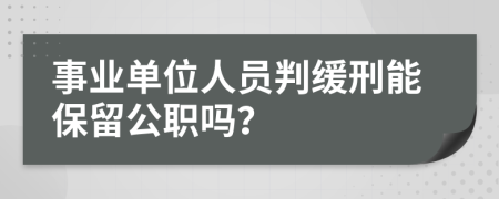 事业单位人员判缓刑能保留公职吗？