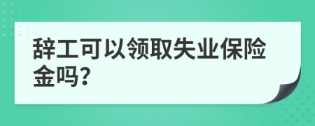 辞工可以领取失业保险金吗？