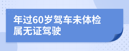 年过60岁驾车未体检属无证驾驶